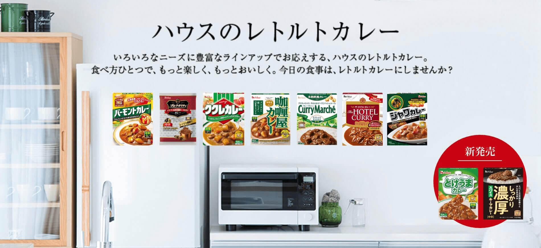 ハウスのレトルトカレー いろいろなニーズに豊富なラインアップでお応えする、ハウスのレトルトカレー。食べ方ひとつで、もっと楽しく、もっとおいしく。今日の食事は、レトルトカレーにしませんか? 新発売 とけうまカレー しっかり濃厚スパイスキーマカレー