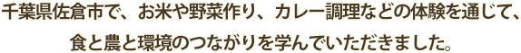 千葉県佐倉市で、お米や野菜作り、カレー調理などの体験を通じて、食と農と環境のつながりを学んでいただきました。