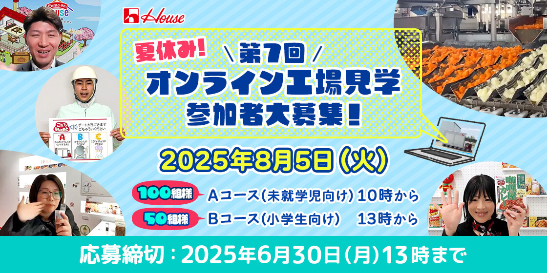 夏休み! \第7回/ オンライン工場見学 参加者大募集! 2025年8月5日(火) 100組様 Aコース(未就学児向け)10時から 50名様 Bコース(小学生向け)13時から 応募締切:2025年6月30日(月)13時まで