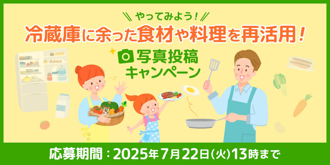 ＼やってみよう！／冷蔵庫に余った食材や料理を再活用！写真投稿キャンペーン 応募期間:2025年7月22日(火)13時まで