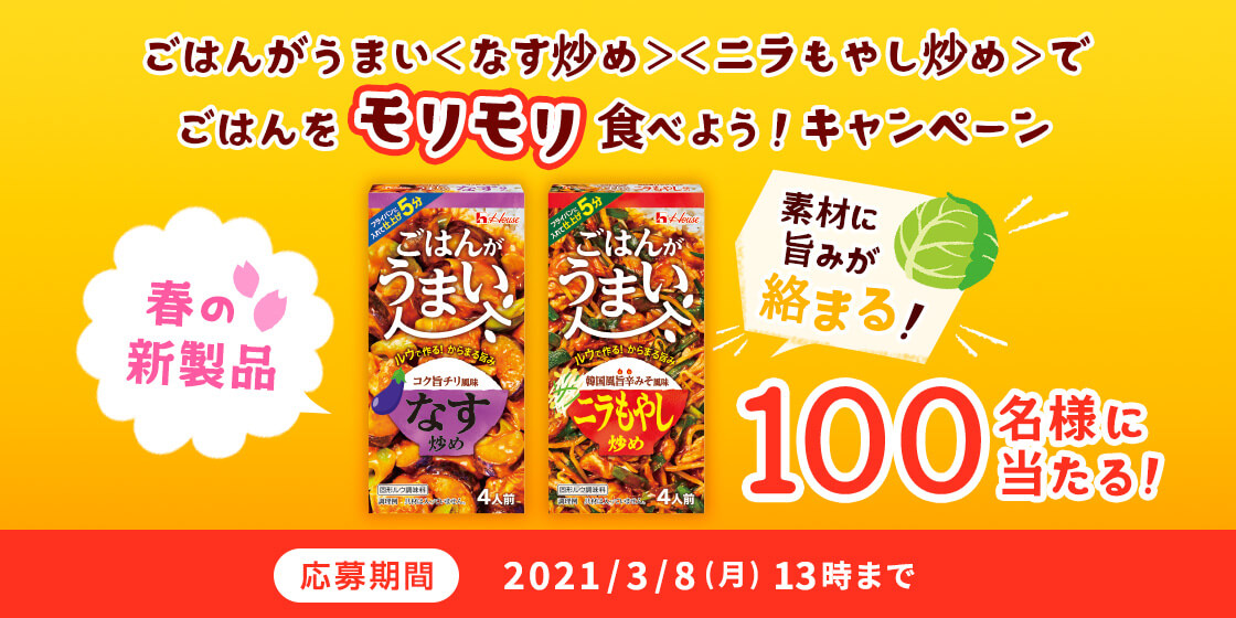 \100名様に当たる/「ごはんがうまい<なす炒め><ニラもやし炒め>」でごはんをモリモリ食べよう!キャンペーン ごはんがうまい<なす炒め><ニラもやし炒め> 100名様 応募期間:2021/3/8(月)13時まで