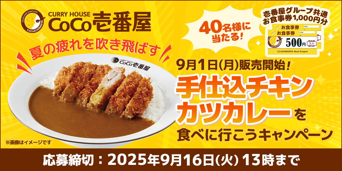 CURRY HOUSE CoCo壱番屋 夏の疲れを吹き飛ばす 40名様に当たる! 壱番屋グループ共通お食事券1,000円分 9月1日(月)販売開始! 手仕込チキンカレーを食べに行こうキャンペーン 応募締切:2025年9月16日(火)13時まで