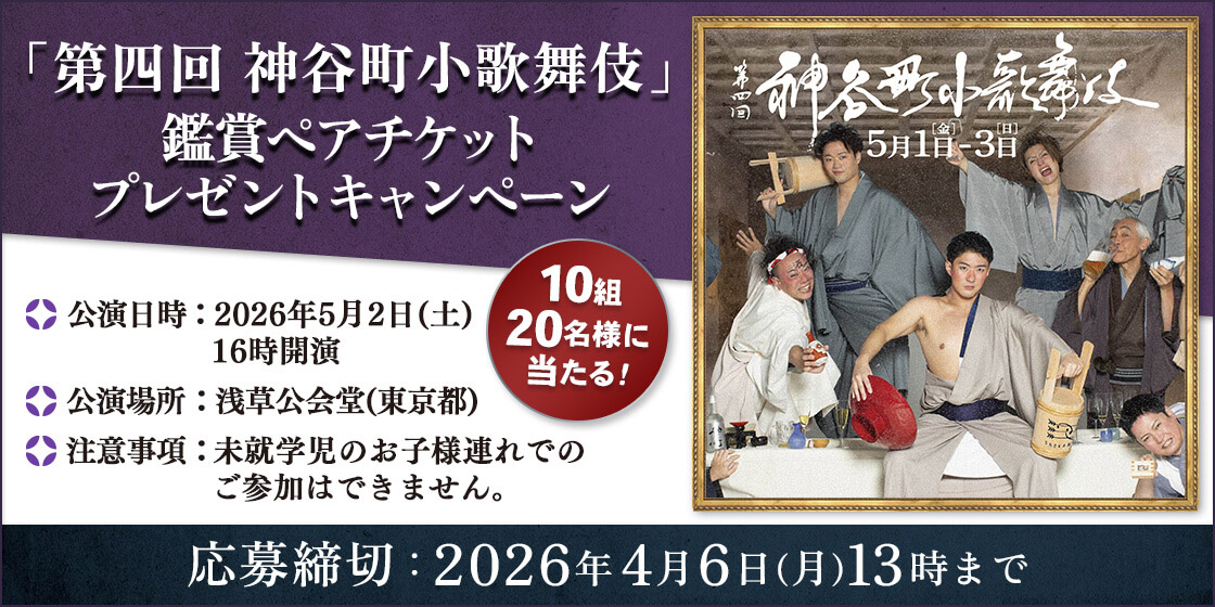 「第四回 神谷町小歌舞伎」鑑賞ペアチケットプレゼントキャンペーン 10組20名様に当たる! 公演日時:2026年5月2日(土)16時開演 公演場所:浅草公会堂(東京都) 注意事項:未就学児のお子様連れでのご参加はできません。 応募締切:2026年4月6日(月)13時まで