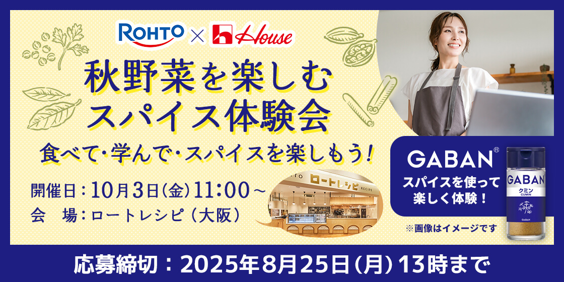 ROHTO×House 秋野菜を楽しむスパイス体験会 食べて・学んで・スパイスを楽しもう！ 開催日：10月3日（金）11:00~ 会場：ロートレシピ（大阪） GABAN®スパイスを使って楽しく体験！ ※画像はイメージです　応募締切：2025年8月25日(月)13時まで