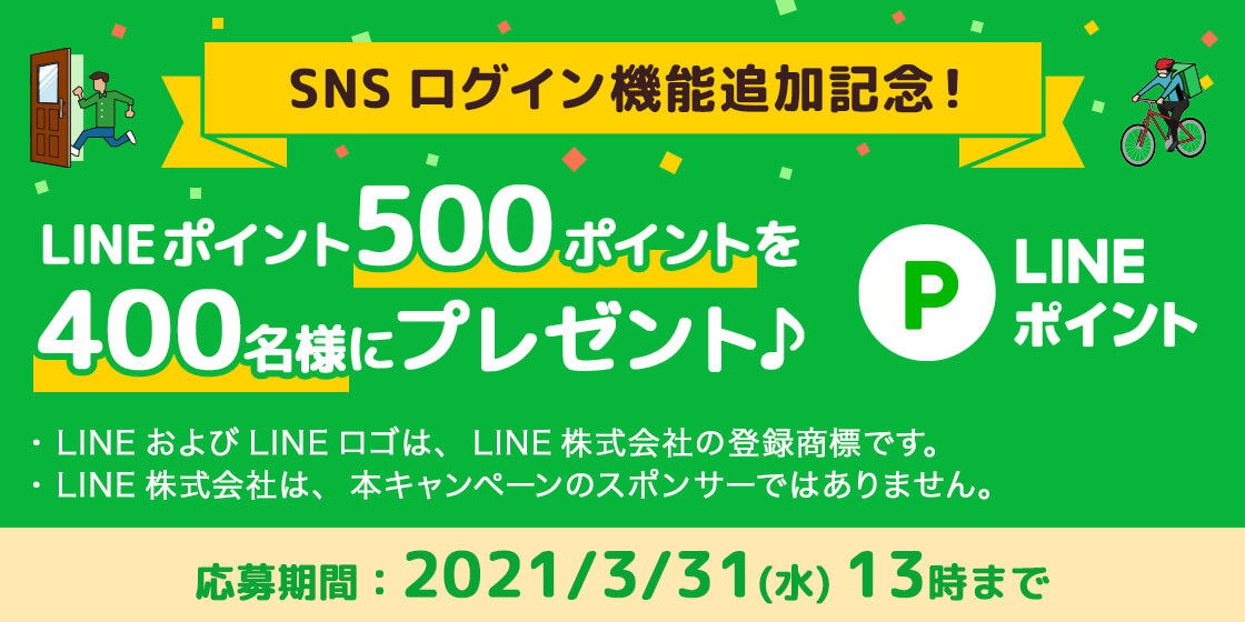 SNSログイン機能追加記念！LINEポイント 500ポイントを400名様にプレゼント♪ ・LINE およびLINE ロゴは、LINE 株式会社の登録商標です。 ・LINE 株式会社は、本キャンペーンのスポンサーではありません。 応募期間：2021/3/31(水) 13時まで
