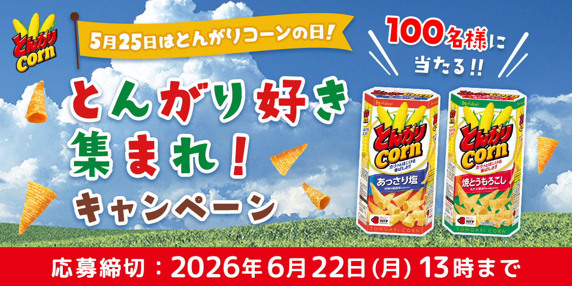 とんがりcorn　5月25日はとんがりコーンの日!　\100名様に当たる!!/　とんがりコーン ＜あっさり塩＞ とんがりコーン ＜焼とうもろこし＞　とんがり好き集まれ!キャンペーン　応募締切：2026年6月22日（月）13時まで