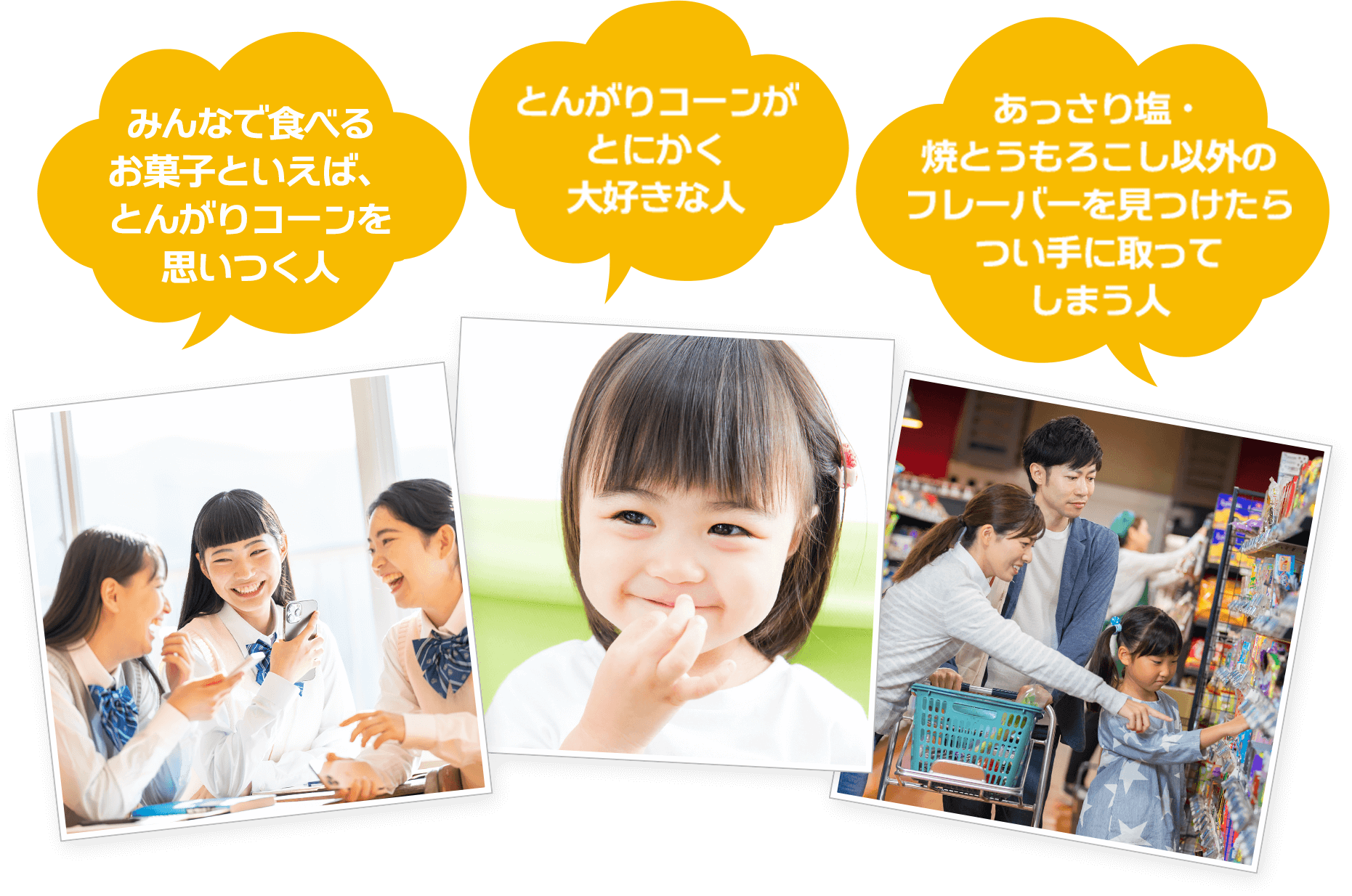 みんなで食べるお菓子といえば、とんがりコーンを思いつく人 とんがりコーンがとにかく大好きな人 あっさり塩・焼とうもろこし以外のフレーバーを見つけたらつい手に取ってしまう人